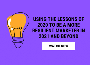 Using the lessons of 2020 to be a more resilient marketer in 2021 and beyond